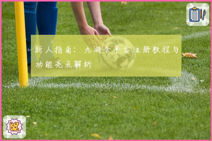 新人指南：九游会平台注册教程与功能亮点解析
