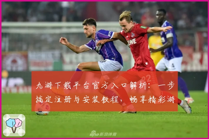 九游下载平台官方入口解析:一步搞定注册与安装教程,畅享精彩游戏世界
