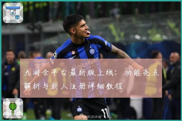 九游会平台最新版上线：功能亮点解析与新人注册详细教程