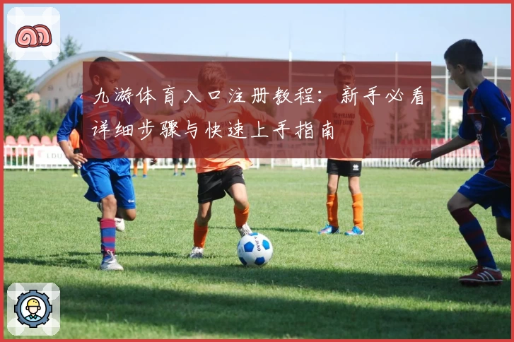 九游体育入口注册教程：新手必看详细步骤与快速上手指南