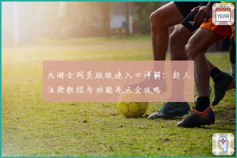 九游会网页版极速入口详解：新人注册教程与功能亮点全攻略