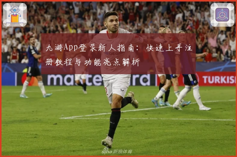 九游App登录新人指南:快速上手注册教程与功能亮点解析
