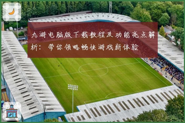 九游电脑版下载教程及功能亮点解析：带你领略畅快游戏新体验