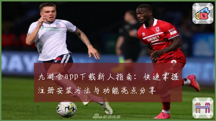 九游会app下载新人指南：快速掌握注册安装方法与功能亮点分享
