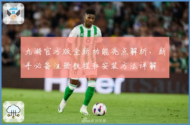 九游官方版全新功能亮点解析，新手必备注册教程和安装方法详解