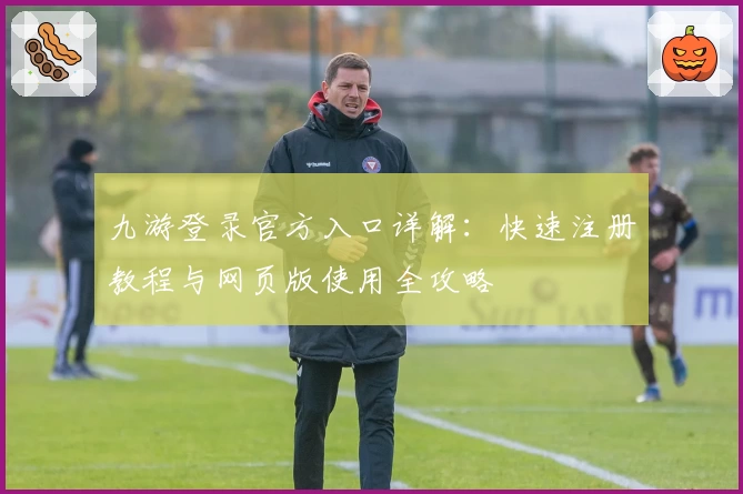 九游登录官方入口详解:快速注册教程与网页版使用全攻略