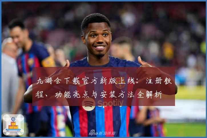 九游会下载官方新版上线:注册教程、功能亮点与安装方法全解析