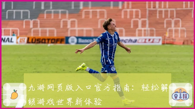 九游网页版入口官方指南：轻松解锁游戏世界新体验