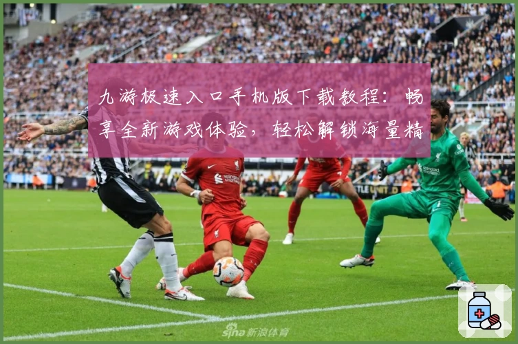 九游极速入口手机版下载教程:畅享全新游戏体验,轻松解锁海量精品手游