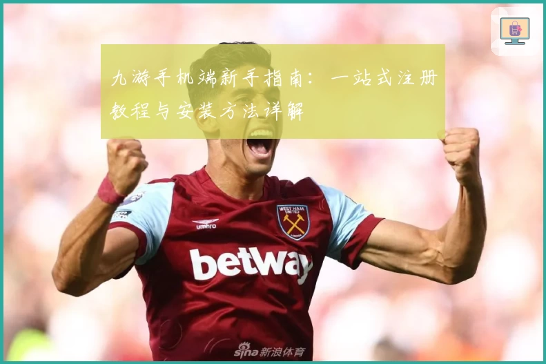 九游手机端新手指南:一站式注册教程与安装方法详解