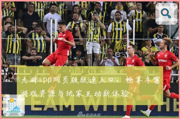九游app网页版极速入口，畅享丰富游戏资源与玩家互动新体验