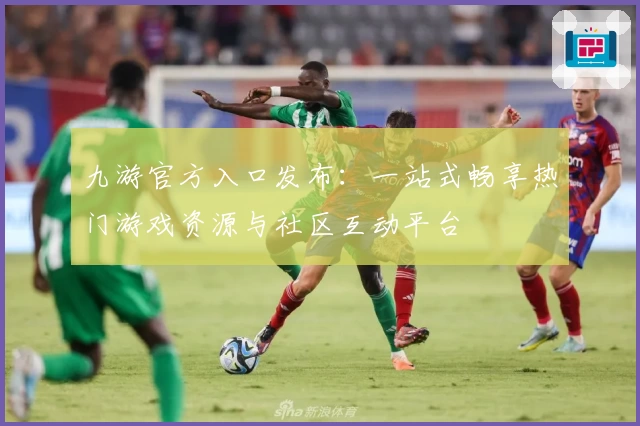 九游官方入口发布：一站式畅享热门游戏资源与社区互动平台