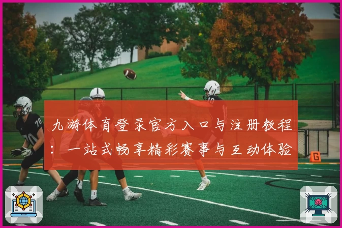 九游体育登录官方入口与注册教程：一站式畅享精彩赛事与互动体验