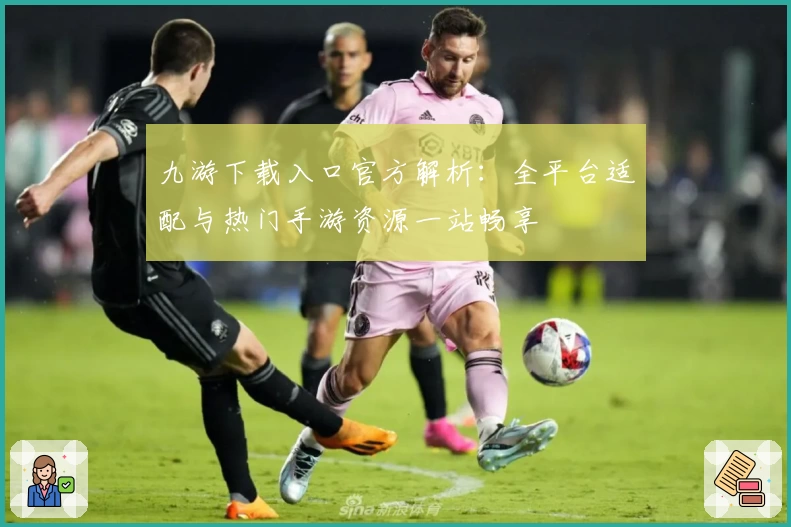 九游下载入口官方解析：全平台适配与热门手游资源一站畅享