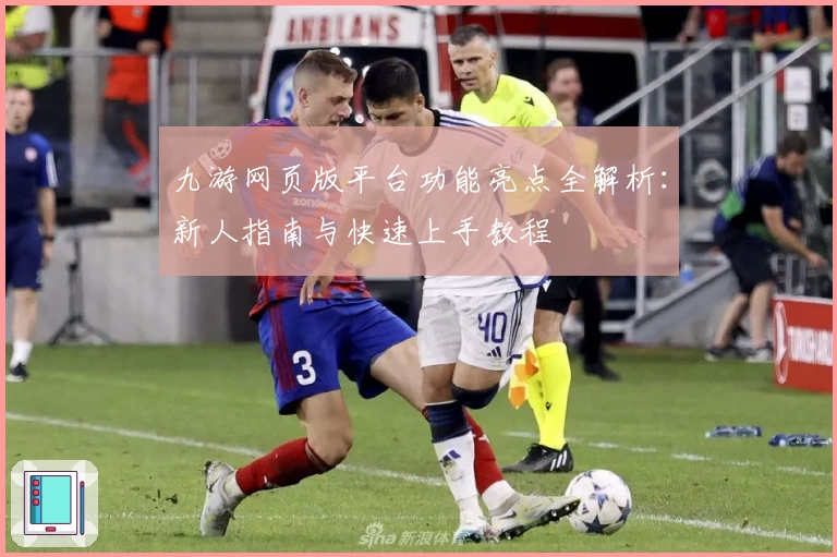九游网页版平台功能亮点全解析：新人指南与快速上手教程
