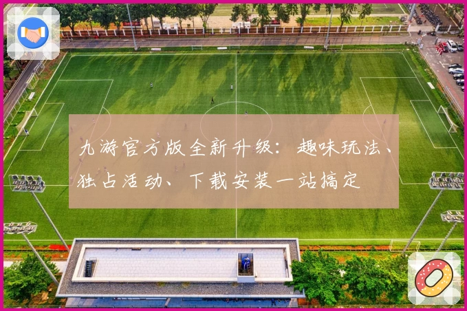 九游官方版全新升级：趣味玩法、独占活动、下载安装一站搞定