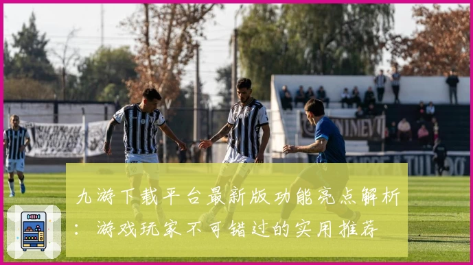 九游下载平台最新版功能亮点解析：游戏玩家不可错过的实用推荐