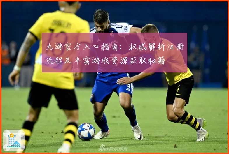 九游官方入口指南:权威解析注册流程及丰富游戏资源获取秘籍