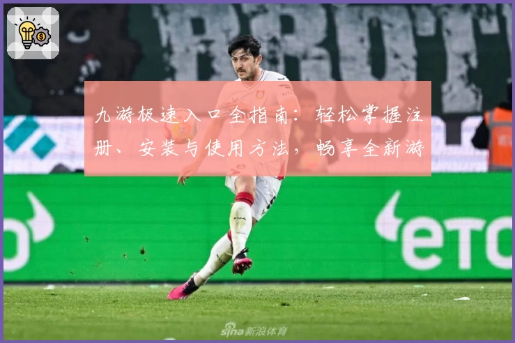 九游极速入口全指南：轻松掌握注册、安装与使用方法，畅享全新游戏体验