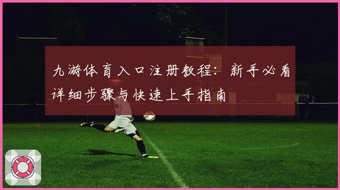 九游体育入口注册教程：新手必看详细步骤与快速上手指南
