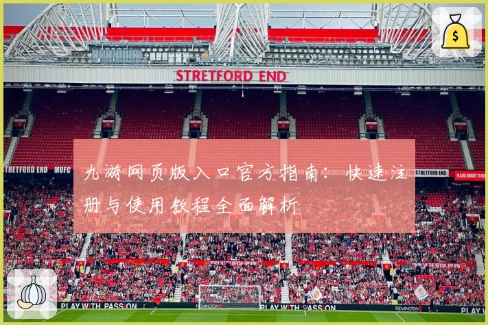 九游网页版入口官方指南:快速注册与使用教程全面解析