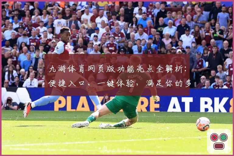 九游体育网页版功能亮点全解析:便捷入口、一键体验,满足你的多样运动需求