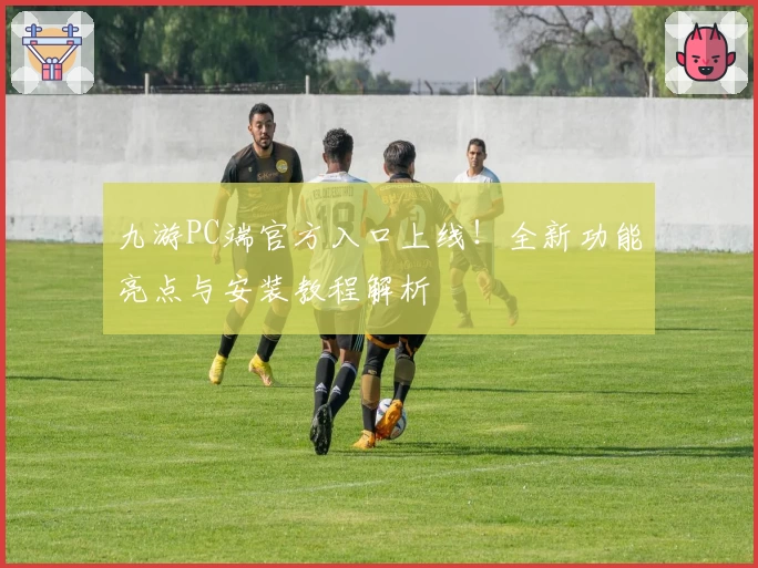 九游PC端官方入口上线！全新功能亮点与安装教程解析