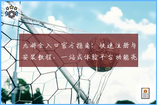 九游会入口官方指南：快速注册与安装教程，一站式体验平台功能亮点