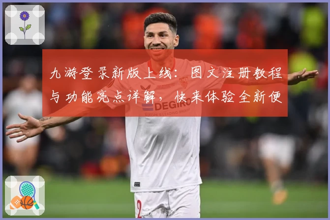 九游登录新版上线：图文注册教程与功能亮点详解，快来体验全新便捷入口