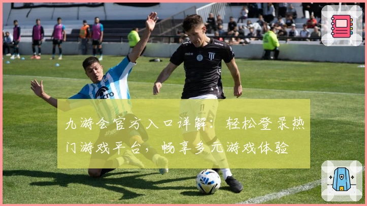 九游会官方入口详解：轻松登录热门游戏平台，畅享多元游戏体验