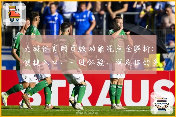 九游体育网页版功能亮点全解析:便捷入口、一键体验,满足你的多样运动需求