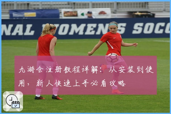 九游会注册教程详解：从安装到使用，新人快速上手必看攻略