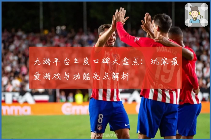 九游平台年度口碑大盘点：玩家最爱游戏与功能亮点解析