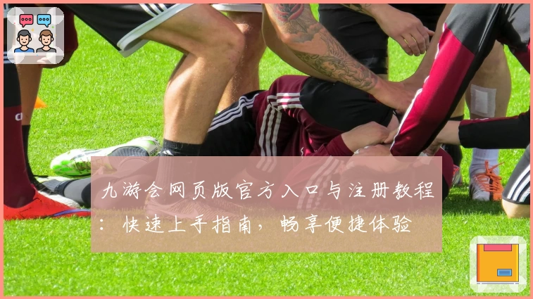 九游会网页版官方入口与注册教程：快速上手指南，畅享便捷体验