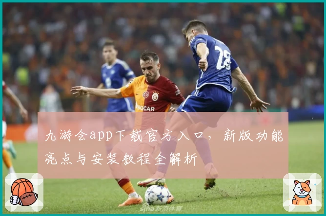 九游会app下载官方入口，新版功能亮点与安装教程全解析
