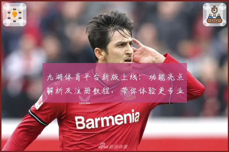 九游体育平台新版上线:功能亮点解析及注册教程,带你体验更专业的运动激情