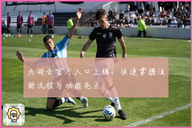 九游会官方入口上线，快速掌握注册流程与功能亮点