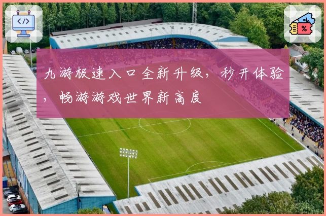 九游极速入口全新升级，秒开体验，畅游游戏世界新高度