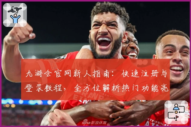 九游会官网新人指南:快速注册与登录教程,全方位解析热门功能亮点