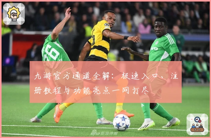九游官方通道全解：极速入口、注册教程与功能亮点一网打尽