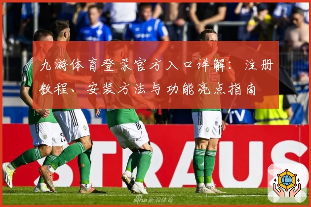九游体育登录官方入口详解:注册教程、安装方法与功能亮点指南