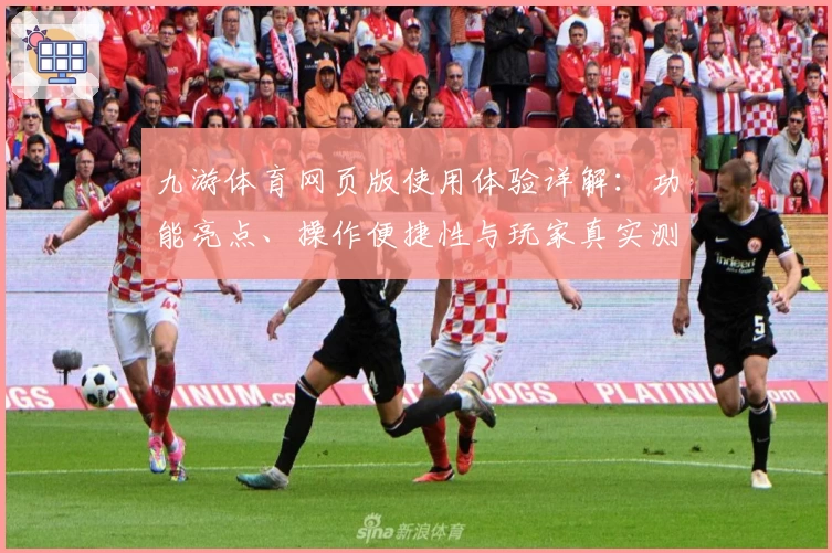 九游体育网页版使用体验详解:功能亮点、操作便捷性与玩家真实测评
