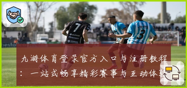 九游体育登录官方入口与注册教程：一站式畅享精彩赛事与互动体验