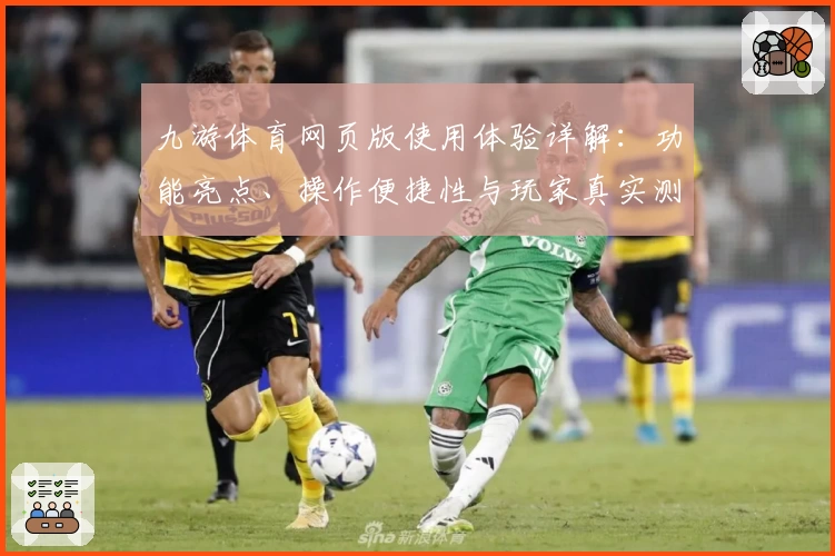 九游体育网页版使用体验详解：功能亮点、操作便捷性与玩家真实测评